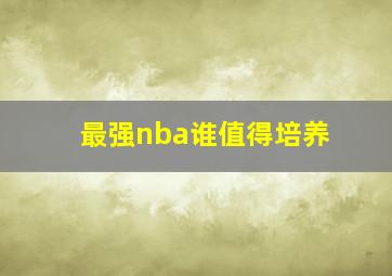 最强nba谁值得培养