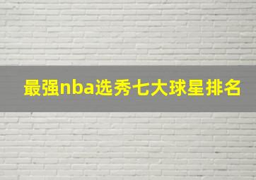 最强nba选秀七大球星排名