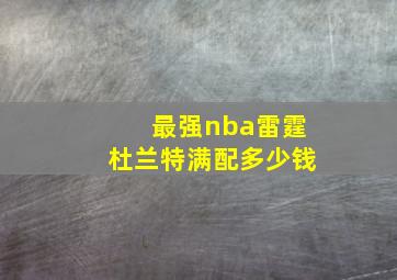 最强nba雷霆杜兰特满配多少钱