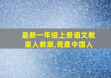 最新一年级上册语文教案人教版,我是中国人