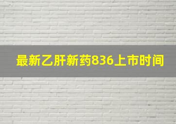 最新乙肝新药836上市时间