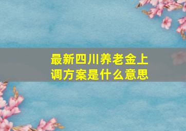 最新四川养老金上调方案是什么意思