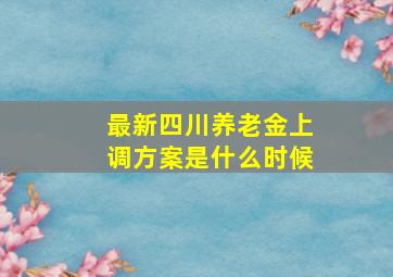 最新四川养老金上调方案是什么时候