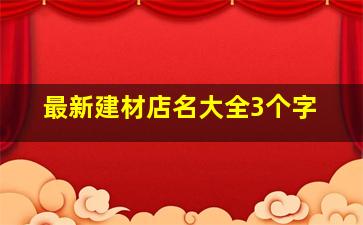 最新建材店名大全3个字