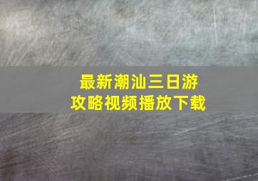 最新潮汕三日游攻略视频播放下载