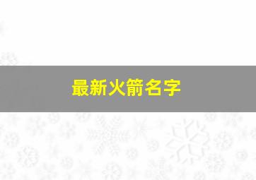 最新火箭名字