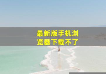 最新版手机浏览器下载不了