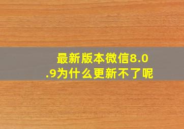 最新版本微信8.0.9为什么更新不了呢