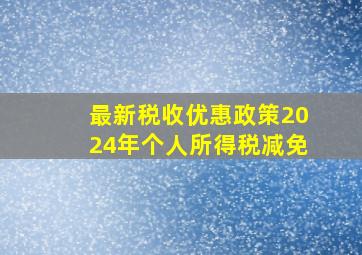 最新税收优惠政策2024年个人所得税减免