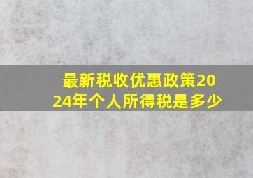 最新税收优惠政策2024年个人所得税是多少