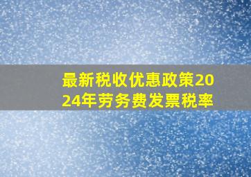 最新税收优惠政策2024年劳务费发票税率