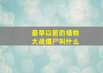 最早以前的植物大战僵尸叫什么