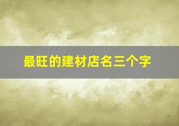 最旺的建材店名三个字