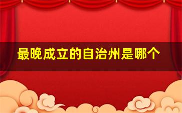 最晚成立的自治州是哪个