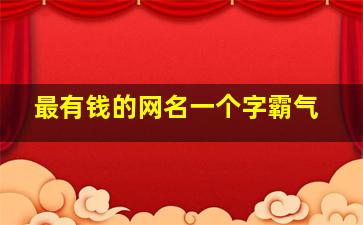 最有钱的网名一个字霸气