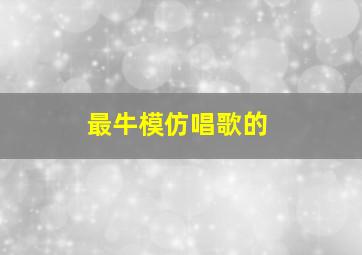 最牛模仿唱歌的