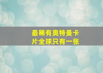 最稀有奥特曼卡片全球只有一张