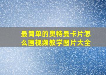 最简单的奥特曼卡片怎么画视频教学图片大全