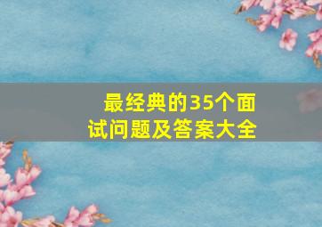 最经典的35个面试问题及答案大全