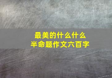 最美的什么什么半命题作文六百字