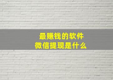 最赚钱的软件微信提现是什么