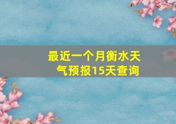 最近一个月衡水天气预报15天查询