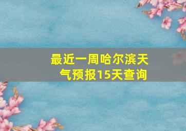 最近一周哈尔滨天气预报15天查询