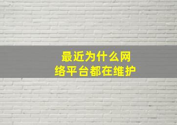 最近为什么网络平台都在维护