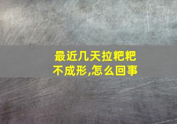 最近几天拉粑粑不成形,怎么回事