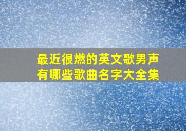 最近很燃的英文歌男声有哪些歌曲名字大全集