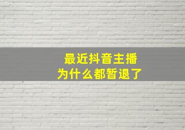 最近抖音主播为什么都暂退了