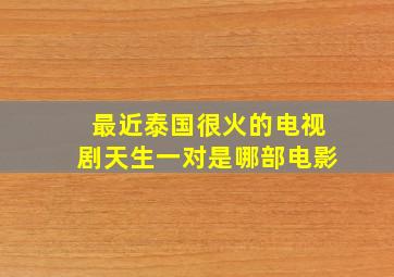 最近泰国很火的电视剧天生一对是哪部电影