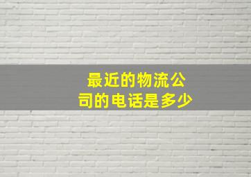 最近的物流公司的电话是多少