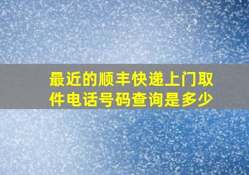 最近的顺丰快递上门取件电话号码查询是多少