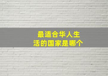 最适合华人生活的国家是哪个