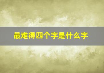 最难得四个字是什么字