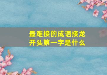 最难接的成语接龙开头第一字是什么