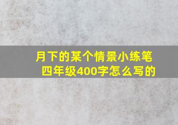 月下的某个情景小练笔四年级400字怎么写的