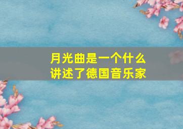 月光曲是一个什么讲述了德国音乐家