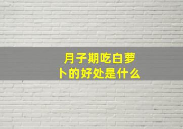 月子期吃白萝卜的好处是什么