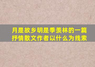 月是故乡明是季羡林的一篇抒情散文作者以什么为线索