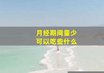 月经期间量少可以吃些什么