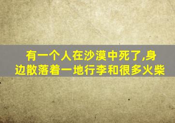 有一个人在沙漠中死了,身边散落着一地行李和很多火柴