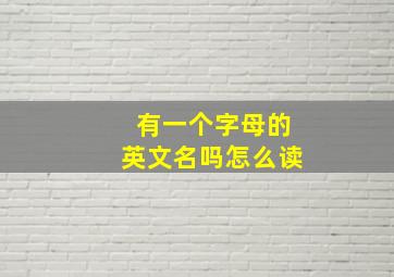 有一个字母的英文名吗怎么读