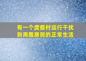 有一个度假村运行干扰到周围居民的正常生活