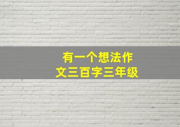 有一个想法作文三百字三年级