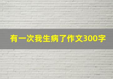 有一次我生病了作文300字