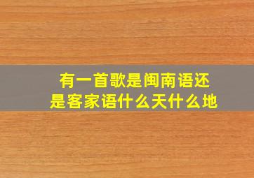 有一首歌是闽南语还是客家语什么天什么地