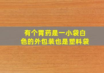 有个胃药是一小袋白色的外包装也是塑料袋