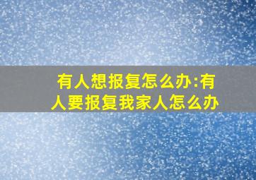 有人想报复怎么办:有人要报复我家人怎么办